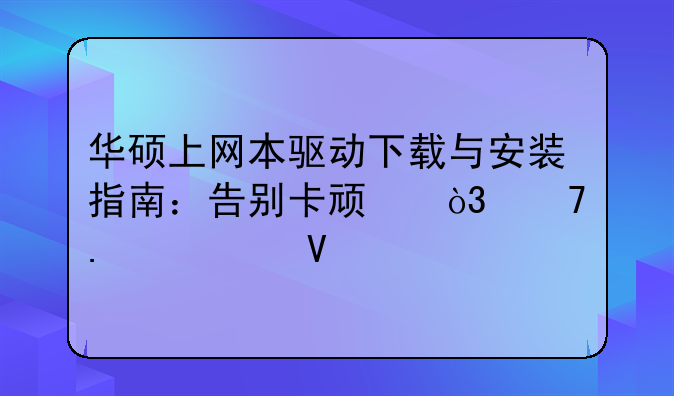华硕上网本驱动下载与安装指南：告别卡顿，重拾流畅