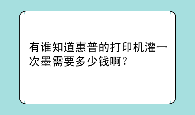 有谁知道惠普的打印机灌一次墨需要多少钱啊？