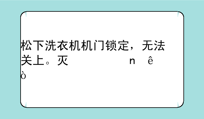 松下洗衣机机门锁定，无法关上。灯一直亮H27？