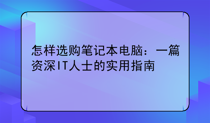 怎样选购笔记本电脑：一篇资深IT人士的实用指南