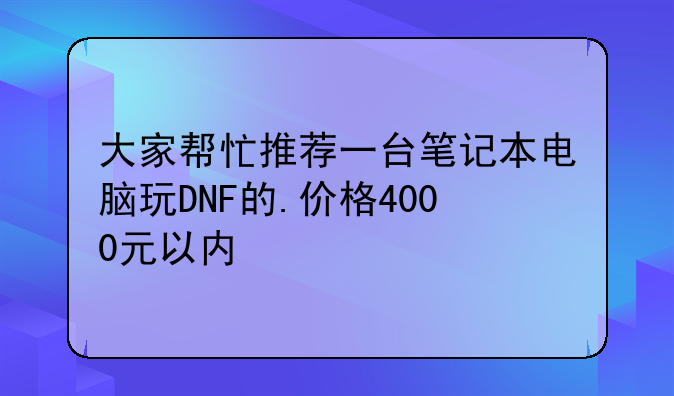 大家帮忙推荐一台笔记本电脑玩DNF的.价格4000元以内