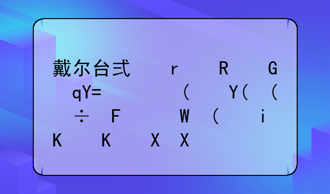 戴尔台式机电脑“VOstro”和“OptiPlex”有什么区别？
