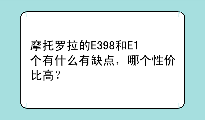 摩托罗拉的E398和E1个有什么有缺点，哪个性价比高？