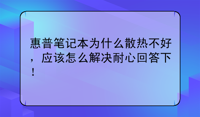 惠普笔记本为什么散热不好，应该怎么解决耐心回答下！
