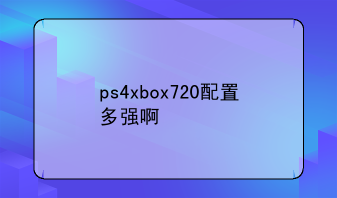 ps4xbox720配置多强啊