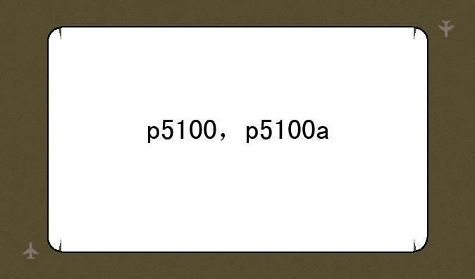 p5100，p5100a