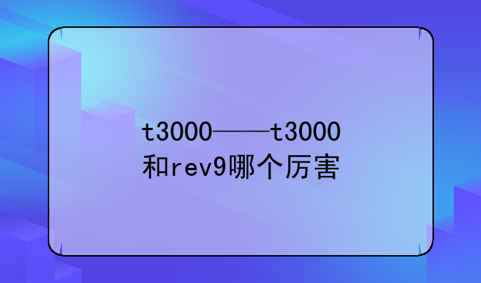 t3000——t3000和rev9哪个厉害