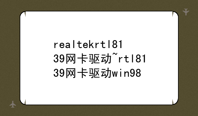 realtekrtl8139网卡驱动~rtl8139网卡驱动win98