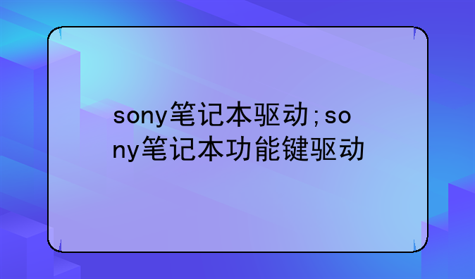 sony笔记本驱动;sony笔记本功能键驱动
