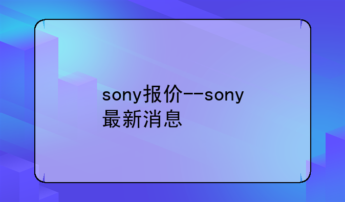 sony报价--sony最新消息