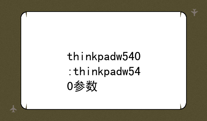 thinkpadw540:thinkpadw540参数