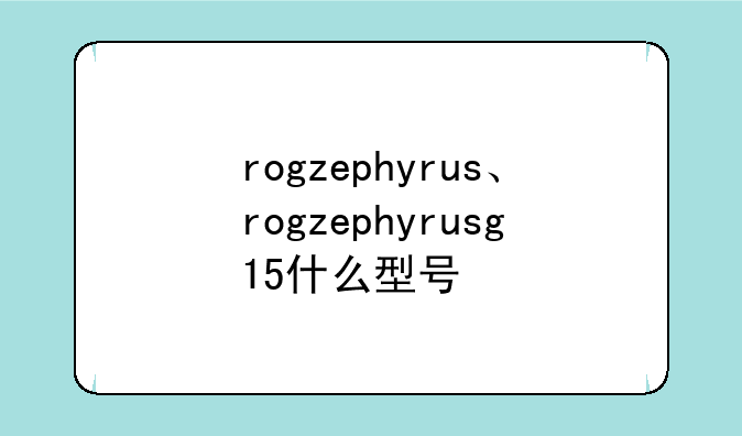rogzephyrus、rogzephyrusg15什么型号