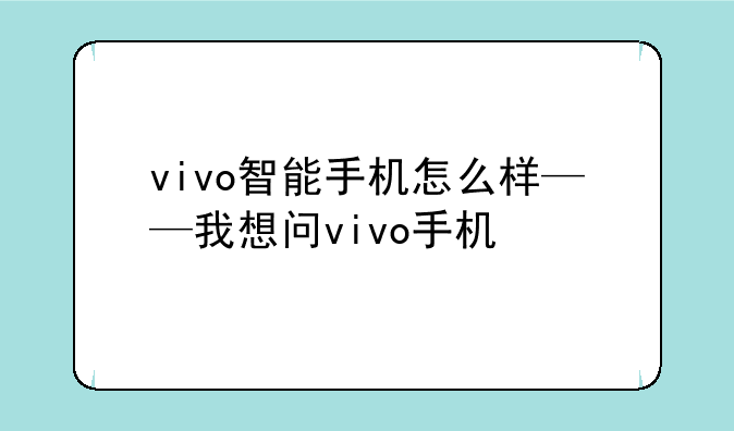 vivo智能手机怎么样——我想问vivo手机