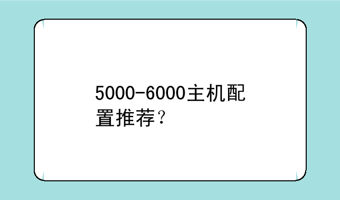 5000-6000主机配置推荐？