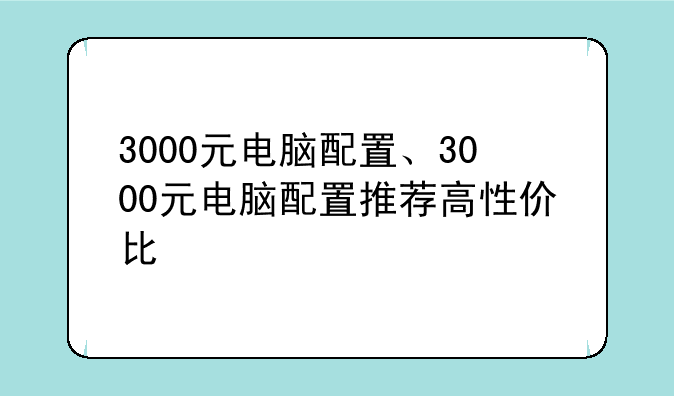 3000元电脑配置、3000元电脑配置推荐高性价比