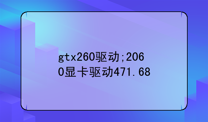 gtx260驱动;2060显卡驱动471.68