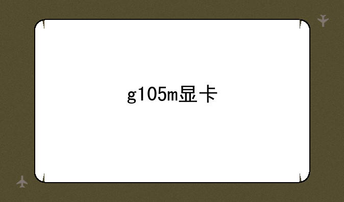 g105m显卡
