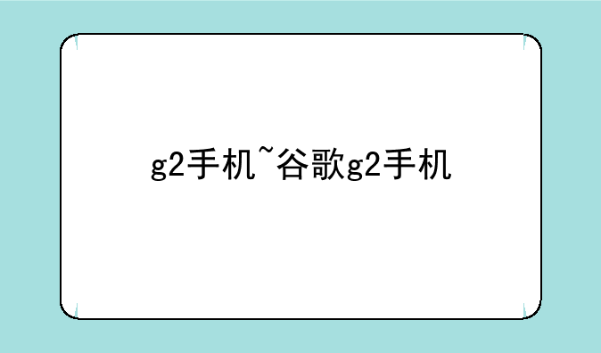 g2手机~谷歌g2手机