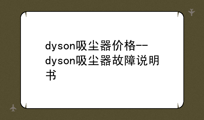 dyson吸尘器价格--dyson吸尘器故障说明书