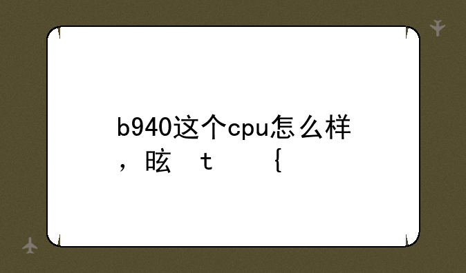 b940这个cpu怎么样，是双核几线程的，要是升级的话可以选哪个呢