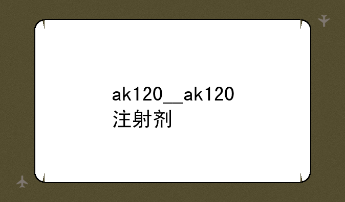 ak120__ak120注射剂