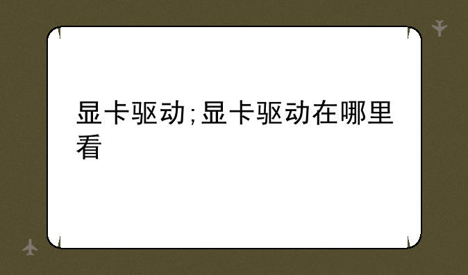 显卡驱动;显卡驱动在哪里看