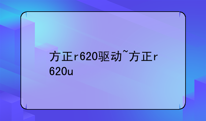 方正r620驱动~方正r620u
