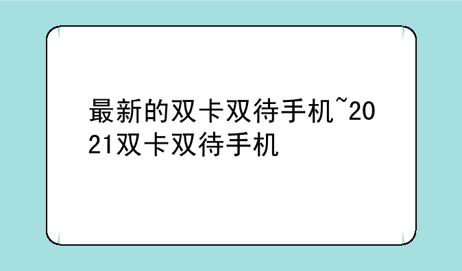 最新的双卡双待手机~2021双卡双待手机