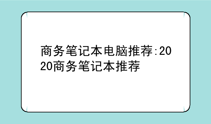 商务笔记本电脑推荐:2020商务笔记本推荐