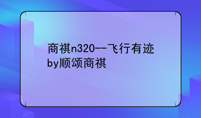 商祺n320--飞行有迹by顺颂商祺
