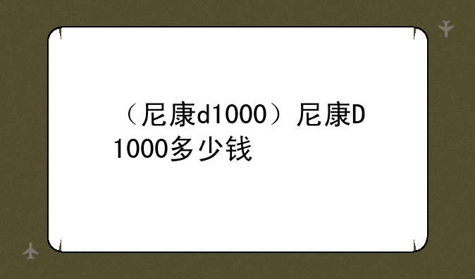 （尼康d1000）尼康D1000多少钱