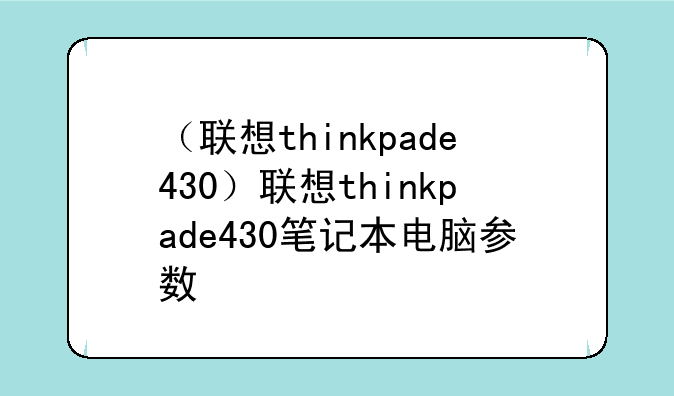 （联想thinkpade430）联想thinkpade430笔记本电脑参数