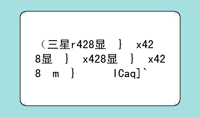 （三星r428显卡驱动）三星3400驱动
