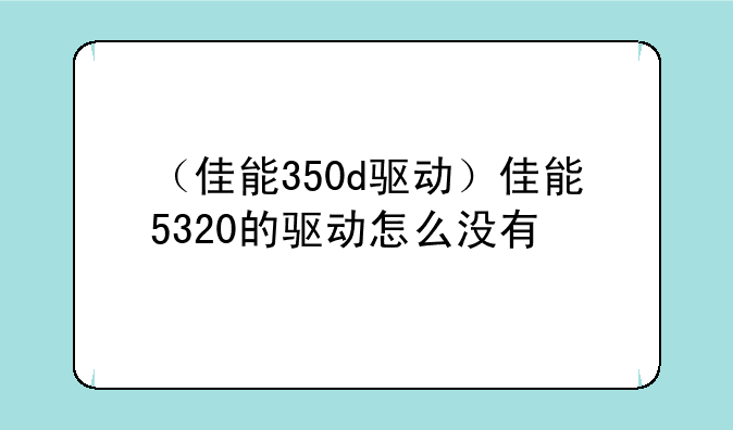 （佳能350d驱动）佳能5320的驱动怎么没有