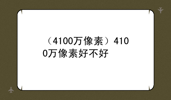 （4100万像素）4100万像素好不好