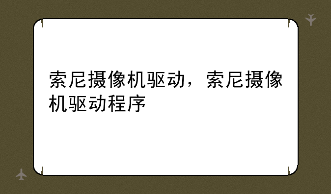 索尼摄像机驱动，索尼摄像机驱动程序