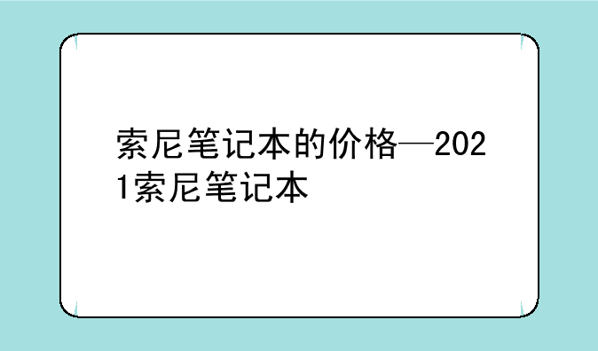 索尼笔记本的价格—2021索尼笔记本