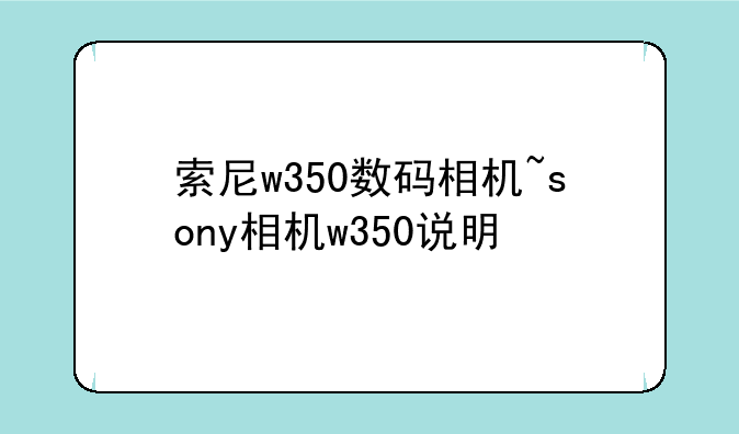 索尼w350数码相机~sony相机w350说明