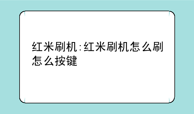 红米刷机:红米刷机怎么刷怎么按键