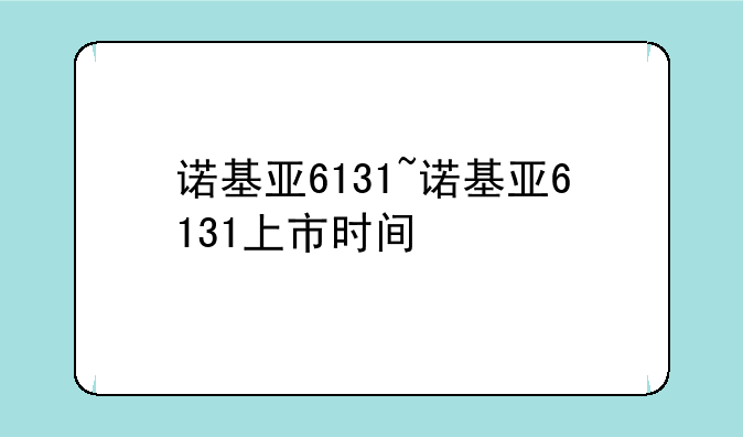 诺基亚6131~诺基亚6131上市时间