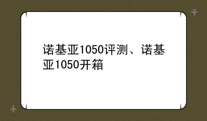 诺基亚1050评测、诺基亚1050开箱