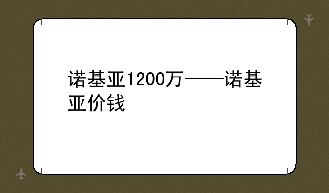 诺基亚1200万——诺基亚价钱