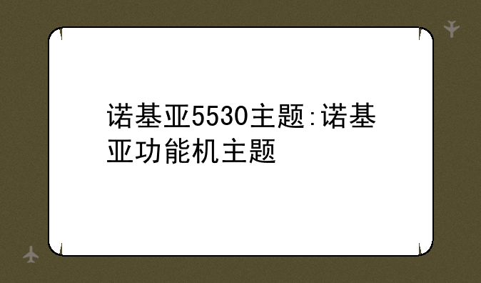 诺基亚5530主题:诺基亚功能机主题