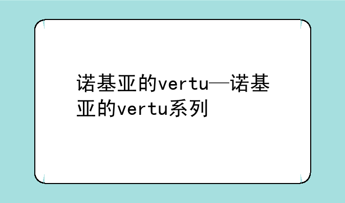 诺基亚的vertu—诺基亚的vertu系列