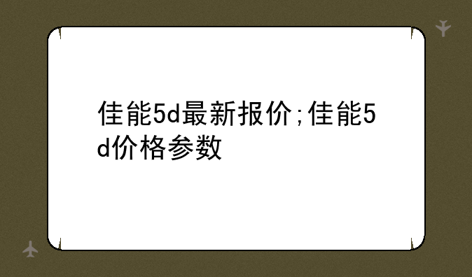 佳能5d最新报价;佳能5d价格参数