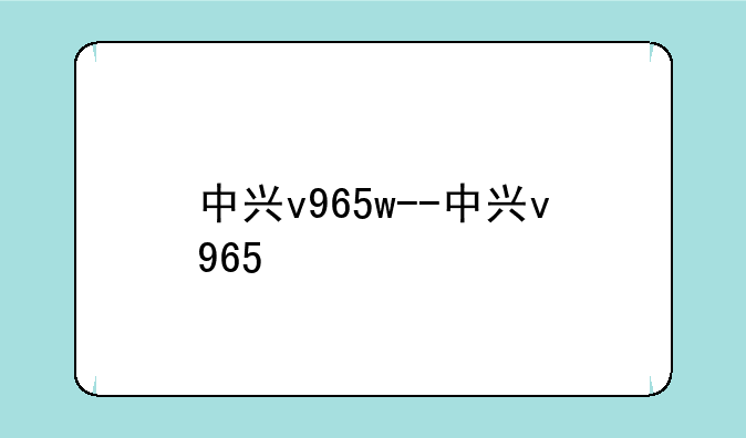 中兴v965w--中兴v965