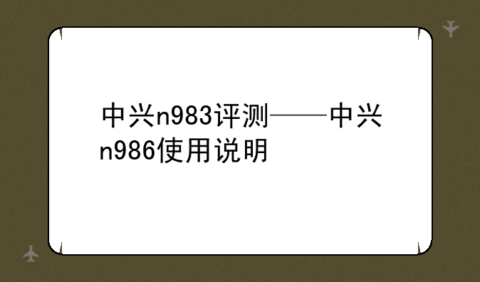 中兴n983评测——中兴n986使用说明