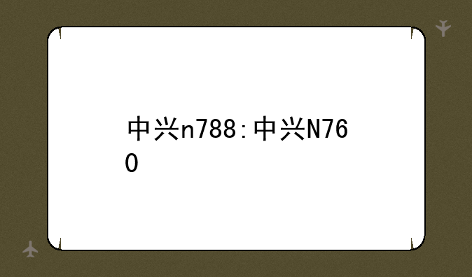 中兴n788:中兴N760
