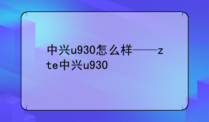 中兴u930怎么样——zte中兴u930
