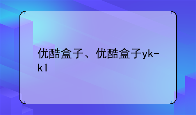 优酷盒子、优酷盒子yk-k1